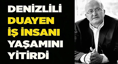 DENİZLİLİ DUAYEN İŞ İNSANI YAŞAMINI YİTİRDİ