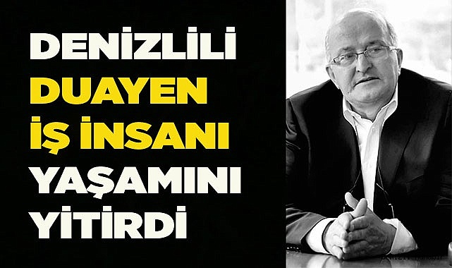 DENİZLİLİ DUAYEN İŞ İNSANI YAŞAMINI YİTİRDİ