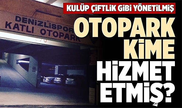 DENİZLİSPOR OTOPARK'I KİME HİZMET ETMİŞ?