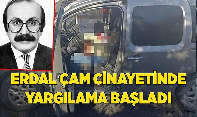 ERDAL ÇAM CİNAYETİNDE YARGILAMA BAŞLADI