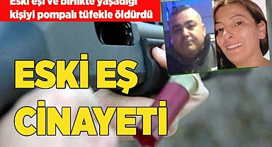 Eski eşi ve birlikte yaşadığı kişiyi pompalı tüfekle öldürdü