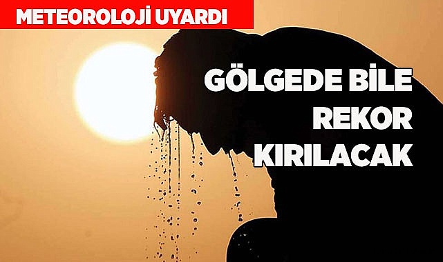 GÖLGEDE SICAKLIK REKORU KIRILACAK
