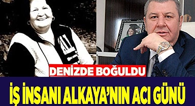 İŞ İNSANI ALKAYA’NIN ACI GÜNÜ