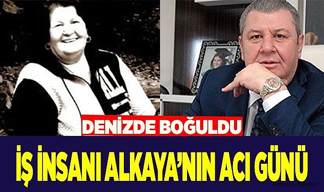 İŞ İNSANI ALKAYA’NIN ACI GÜNÜ