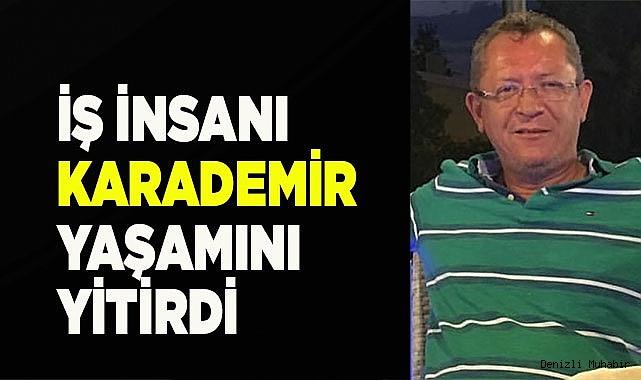 İŞ İNSANI KARADEMİR YAŞAMINI YİTİRDİ