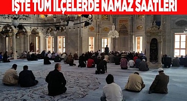 İŞTE TÜM İLÇELERDE NAMAZ SAATLERİ