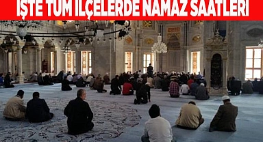 İŞTE TÜM İLÇELERDE NAMAZ SAATLERİ