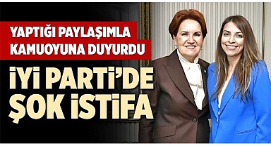 İYİ PARTİ’DE ŞOK İSTİFA