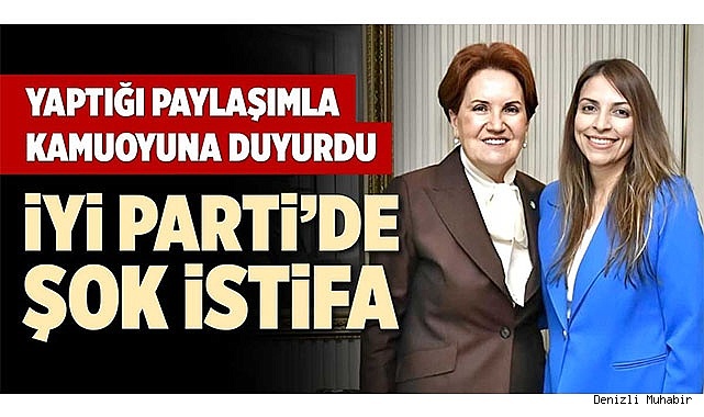 İYİ PARTİ’DE ŞOK İSTİFA