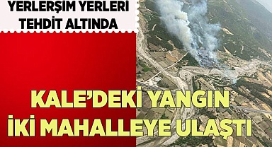 KALE’DEKİ YANGIN İKİ MAHALLEYE ULAŞTI