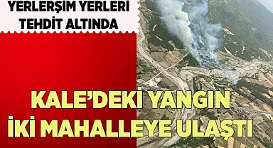 KALE’DEKİ YANGIN İKİ MAHALLEYE ULAŞTI