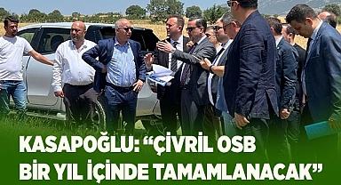 KASAPOĞLU: “ÇİVRİL OSB BİR YIL İÇİNDE TAMAMLANACAK”