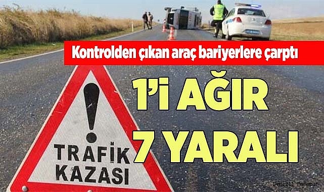 Kontrolden çıkan araç bariyerlere çarptı 1’i ağır 7 kişi yaralandı