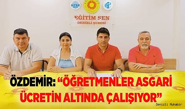 ÖZDEMİR: “ÖĞRETMENLER ASGARİ ÜCRETİN ALTINDA ÇALIŞIYOR”