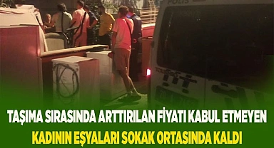 Taşıma sırasında arttırılan fiyatı kabul etmeyen kadının eşyaları sokak ortasında kaldı
