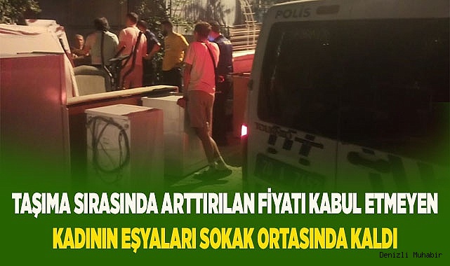 Taşıma sırasında arttırılan fiyatı kabul etmeyen kadının eşyaları sokak ortasında kaldı