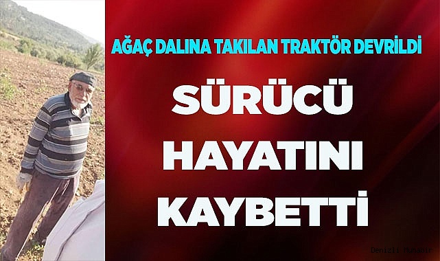 Ağaç köküne takılarak devrilen traktörün sürücüsü hayatını kaybetti