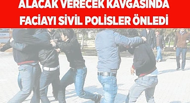 Alacak verecek kavgasında faciayı sivil polisler önledi