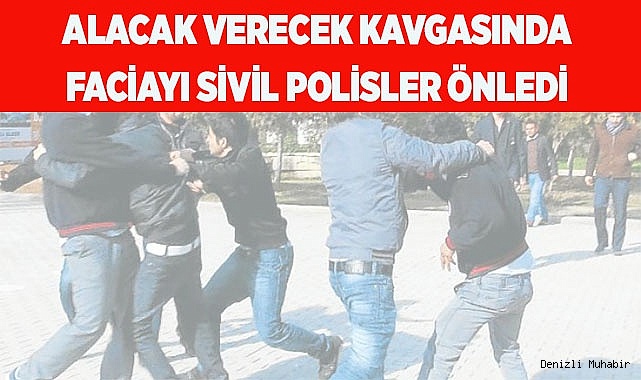 Alacak verecek kavgasında faciayı sivil polisler önledi