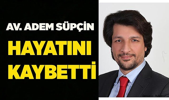 Av. Adem Süpçin hayatını kaybetti