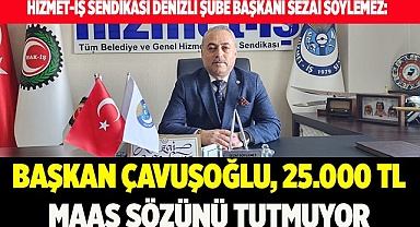 BAŞKAN ÇAVUŞOĞLU, 25.000 TL MAAŞ SÖZÜNÜ TUTMUYOR