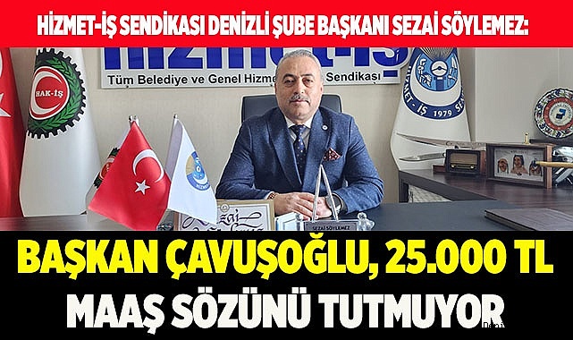 BAŞKAN ÇAVUŞOĞLU, 25.000 TL MAAŞ SÖZÜNÜ TUTMUYOR