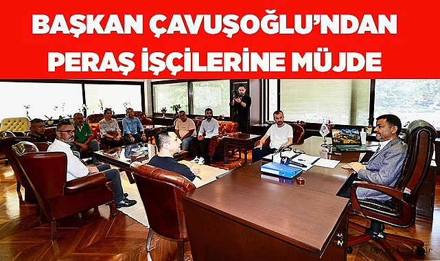 Başkan Çavuşoğlu’ndan PERAŞ işçilerine müjde