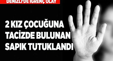 Denizli’de 2 kız çocuğuna tacizde bulunan şahıs tutuklandı