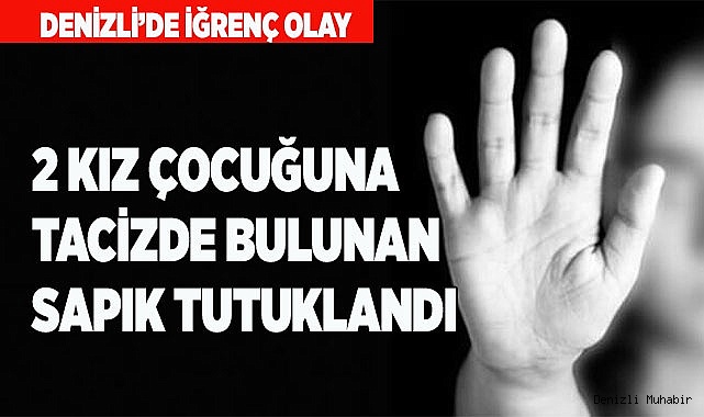 Denizli’de 2 kız çocuğuna tacizde bulunan şahıs tutuklandı
