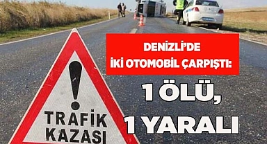 Denizli’de iki otomobil çarpıştı: 1 ölü, 1 yaralı