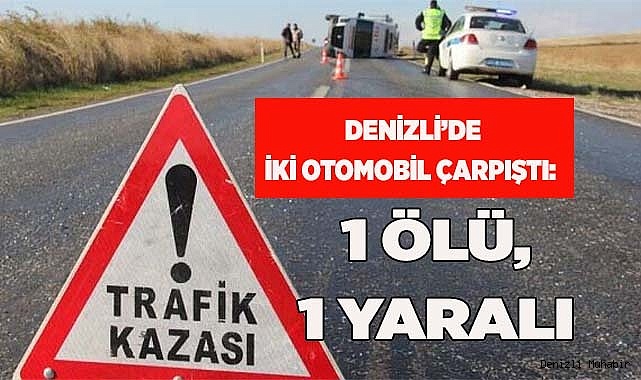 Denizli’de iki otomobil çarpıştı: 1 ölü, 1 yaralı