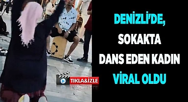 Denizli'de, sokakta dans eden kadın viral oldu
