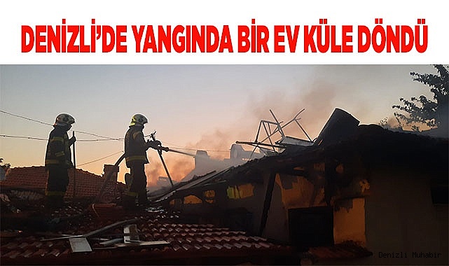 Denizli’de yangında bir ev küle döndü