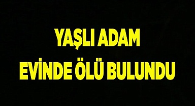 Denizli’de yaşlı adam evinde ölü bulundu