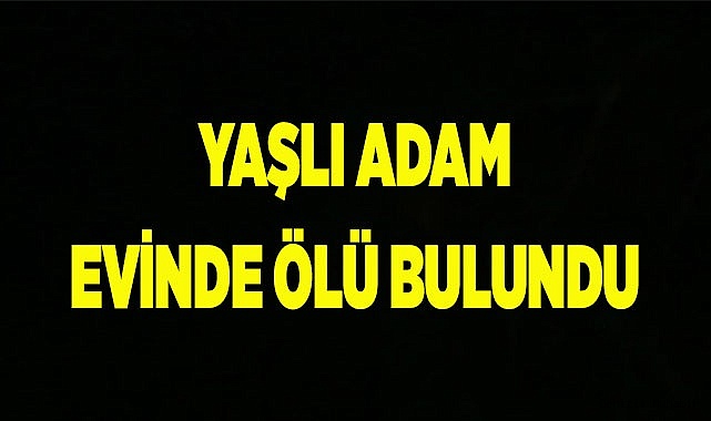Denizli’de yaşlı adam evinde ölü bulundu