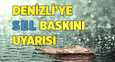 Denizli’ye sel baskını uyarısı