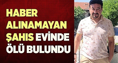 Haber alınamayan şahıs evinde ölü bulundu