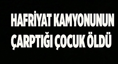 Hafriyat kamyonunun çarptığı bisikletli çocuk hayatını kaybetti