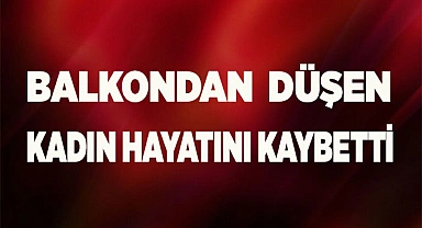 İkinci kattan düşen kadın hayatını kaybetti