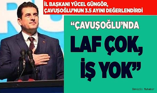 İl Başkanı Yücel Güngör, ‘Çavuşoğlu’nda laf çok iş yok’