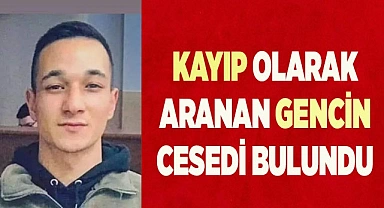 Kayıp olarak aranan gencin cesedi bulundu