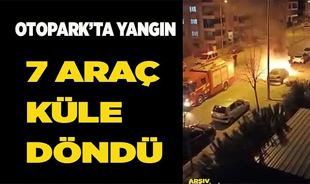 Otoparktan yükselen alevler 7 aracı kül etti