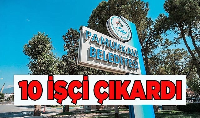 Pamukkale Belediyesi 10 kişiyi işten çıkardı