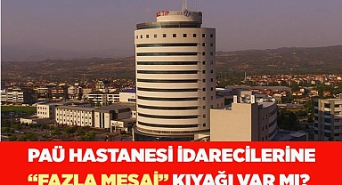 PAÜ Hastanesindeki idarecilere 'fazla mesai' var mı, yok mu?