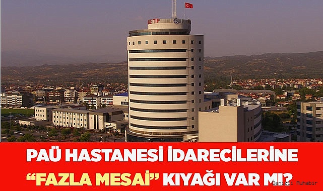 PAÜ Hastanesindeki idarecilere 'fazla mesai' var mı, yok mu?