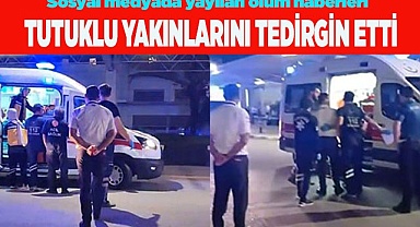 Sosyal medyada yayılan ölüm haberleri tutuklu yakınlarını tedirgin etti