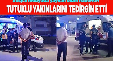 Sosyal medyada yayılan ölüm haberleri tutuklu yakınlarını tedirgin etti