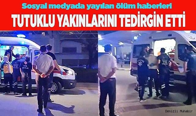 Sosyal medyada yayılan ölüm haberleri tutuklu yakınlarını tedirgin etti