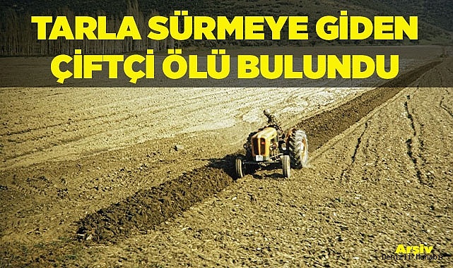 Tarla sürmeye giden çiftçi ölü bulundu