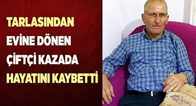 Tarlasından evine dönen çiftçi kazada hayatını kaybetti